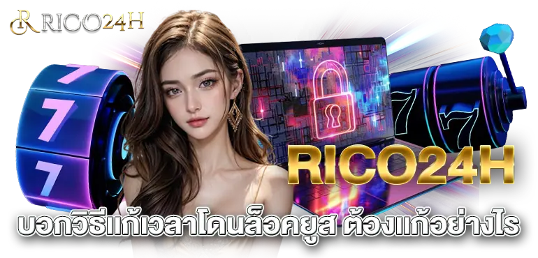 RICO24H บอกวิธีเเก้เวลาโดนล็อคยูส ต้องเเก้อย่างไร
